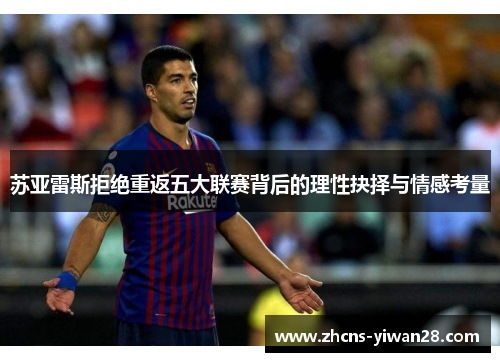 苏亚雷斯拒绝重返五大联赛背后的理性抉择与情感考量