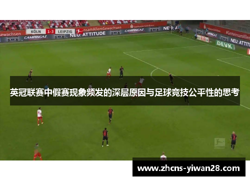 英冠联赛中假赛现象频发的深层原因与足球竞技公平性的思考 英冠联赛中假赛现象频发的深层原因与足球竞技公平性的思考