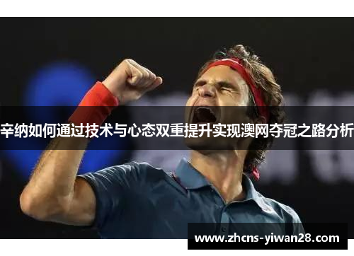 辛纳如何通过技术与心态双重提升实现澳网夺冠之路分析