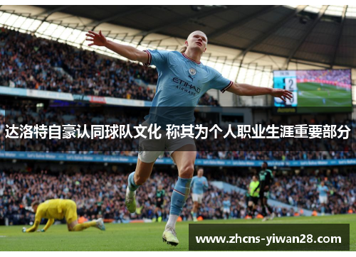 达洛特自豪认同球队文化 称其为个人职业生涯重要部分