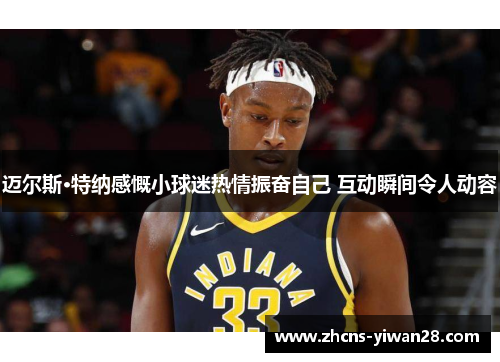 迈尔斯·特纳感慨小球迷热情振奋自己 互动瞬间令人动容