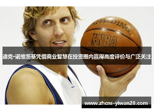 迪克·诺维茨基凭借商业智慧在投资圈内赢得高度评价与广泛关注 迪克·诺维茨基凭借商业智慧在投资圈内赢得高度评价与广泛关注