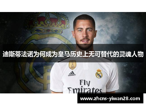 迪斯蒂法诺为何成为皇马历史上无可替代的灵魂人物 迪斯蒂法诺为何成为皇马历史上无可替代的灵魂人物
