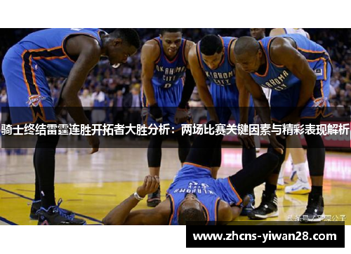 骑士终结雷霆连胜开拓者大胜分析:两场比赛关键因素与精彩表现解析 骑士终结雷霆连胜开拓者大胜分析:两场比赛关键因素与精彩表现解析