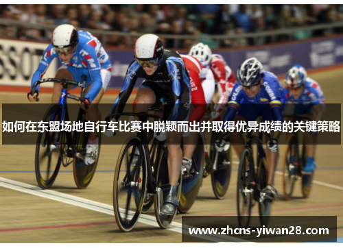 如何在东盟场地自行车比赛中脱颖而出并取得优异成绩的关键策略